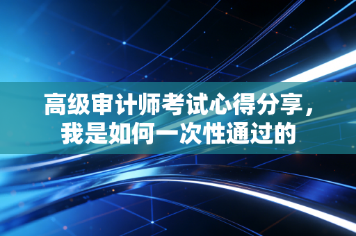 高级审计师考试心得分享，我是如何一次性通过的
