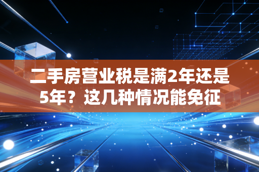 二手房营业税是满2年还是5年?这几种情况能免征