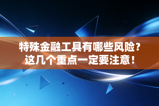 特殊金融工具有哪些风险？这几个重点一定要注意！
