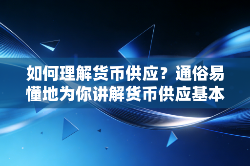 如何理解货币供应？通俗易懂地为你讲解货币供应基本常识