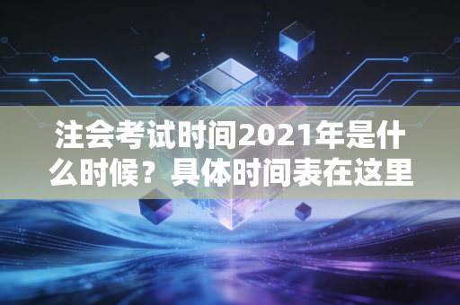 注会考试时间2021年是什么时候？具体时间表在这里！