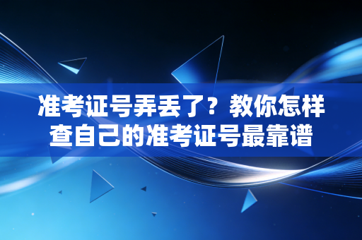 准考证号弄丢了?教你怎样查自己的准考证号最靠谱