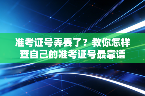 准考证号弄丢了？教你怎样查自己的准考证号最靠谱