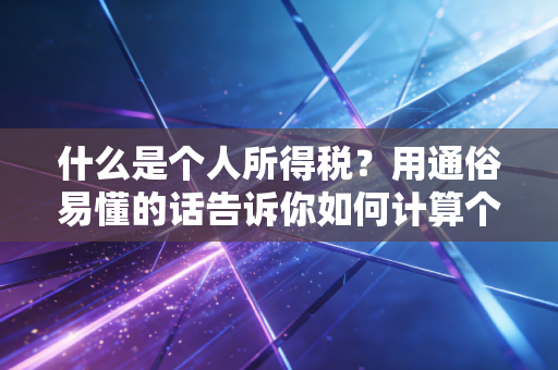 什么是个人所得税？用通俗易懂的话告诉你如何计算个税！