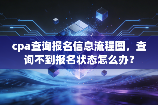 cpa查询报名信息流程图，查询不到报名状态怎么办？