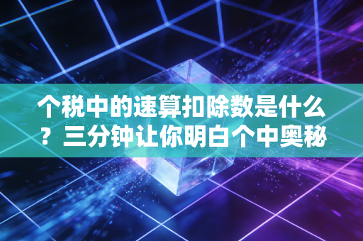 个税中的速算扣除数是什么?三分钟让你明白个中奥秘!