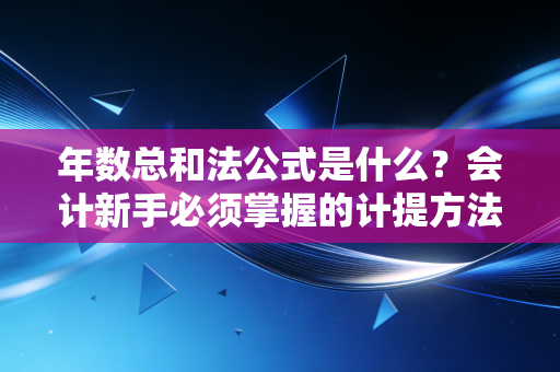 年数总和法公式是什么?会计新手必须掌握的计提方法!