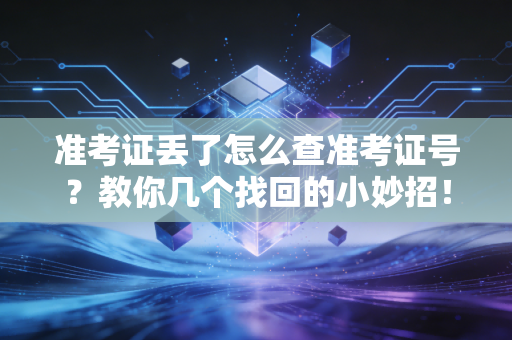 准考证丢了怎么查准考证号？教你几个找回的小妙招！