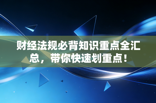财经法规必背知识重点全汇总，带你快速划重点！