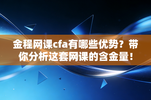 金程网课cfa有哪些优势？带你分析这套网课的含金量！