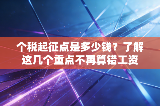 个税起征点是多少钱？了解这几个重点不再算错工资