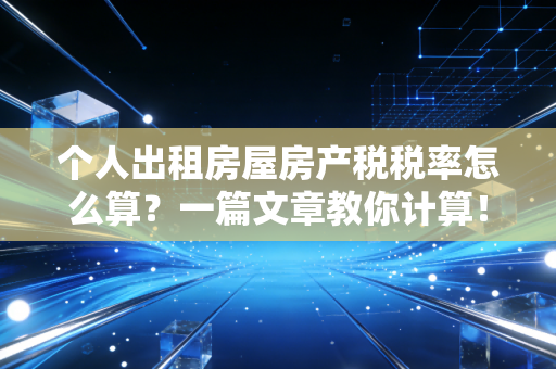 个人出租房屋房产税税率怎么算？一篇文章教你计算！