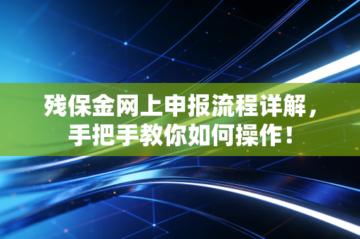 残保金网上申报流程详解，手把手教你如何操作！