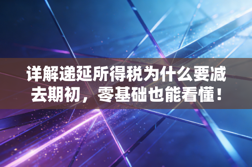 详解递延所得税为什么要减去期初,零基础也能看懂!