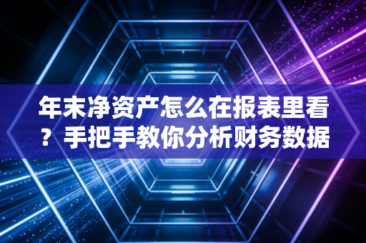 年末净资产怎么在报表里看?手把手教你分析财务数据