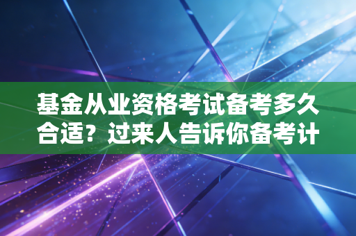 基金从业资格考试备考多久合适?过来人告诉你备考计划