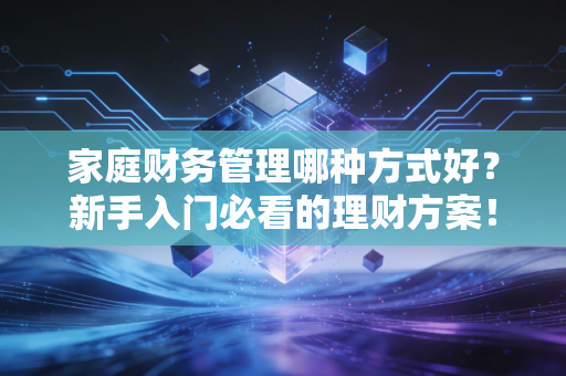 家庭财务管理哪种方式好？新手入门必看的理财方案！