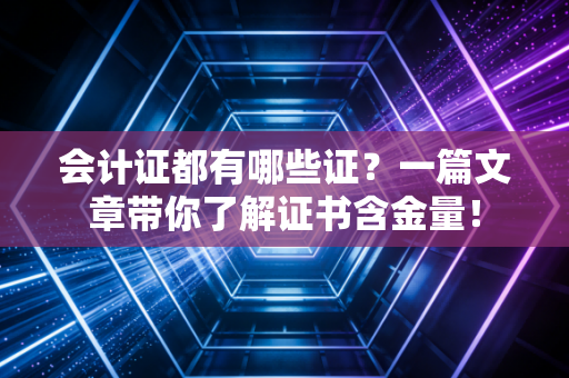 会计证都有哪些证?一篇文章带你了解证书含金量!