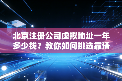 北京注册公司虚拟地址一年多少钱？教你如何挑选靠谱地址！