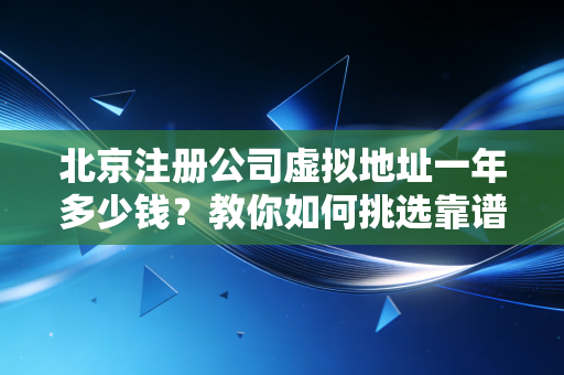 北京注册公司虚拟地址一年多少钱？教你如何挑选靠谱地址！