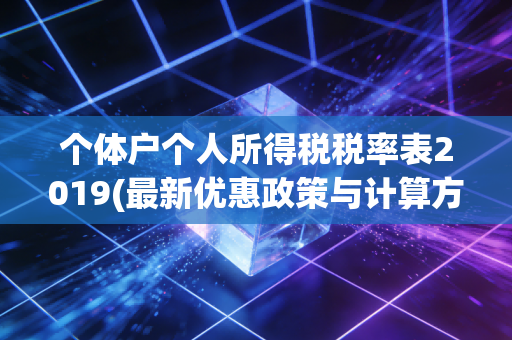 个体户个人所得税税率表2019(最新优惠政策与计算方法)