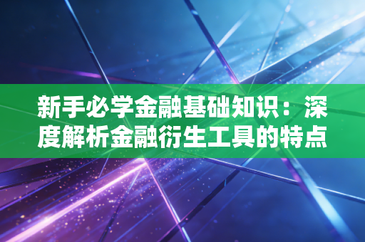 新手必学金融基础知识:深度解析金融衍生工具的特点!