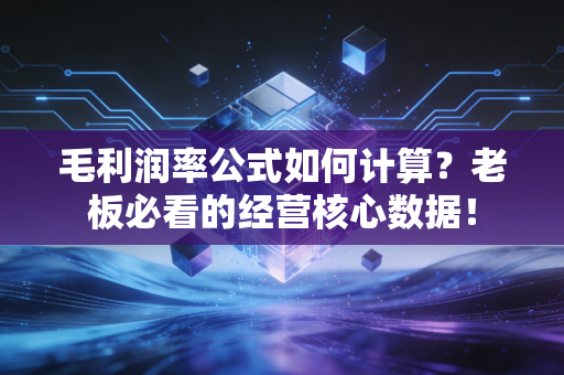 毛利润率公式如何计算？老板必看的经营核心数据！
