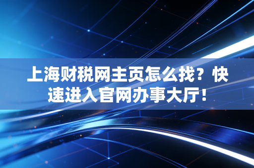 上海财税网主页怎么找？快速进入官网办事大厅！