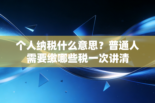个人纳税什么意思？普通人需要缴哪些税一次讲清