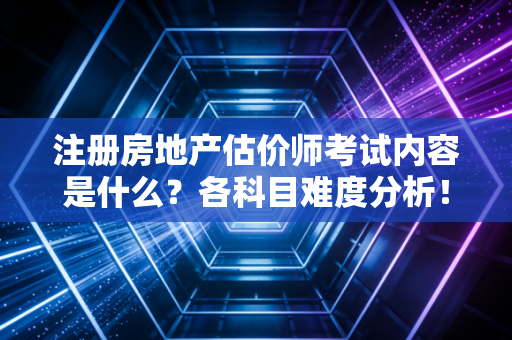 注册房地产估价师考试内容是什么？各科目难度分析！