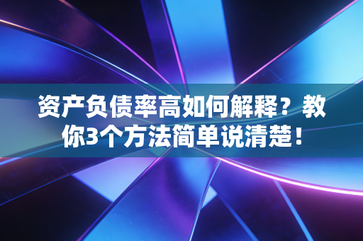 资产负债率高如何解释？教你3个方法简单说清楚！