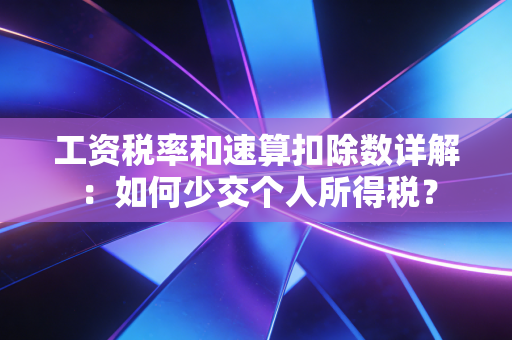 工资税率和速算扣除数详解:如何少交个人所得税?