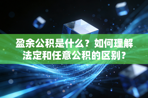 盈余公积是什么?如何理解法定和任意公积的区别?