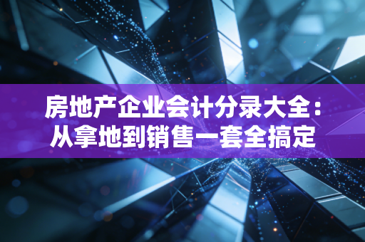 房地产企业会计分录大全:从拿地到销售一套全搞定