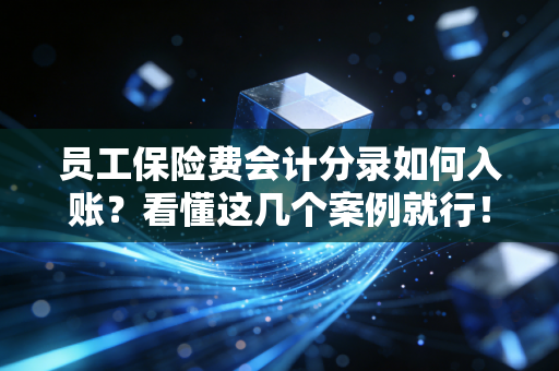 员工保险费会计分录如何入账?看懂这几个案例就行!
