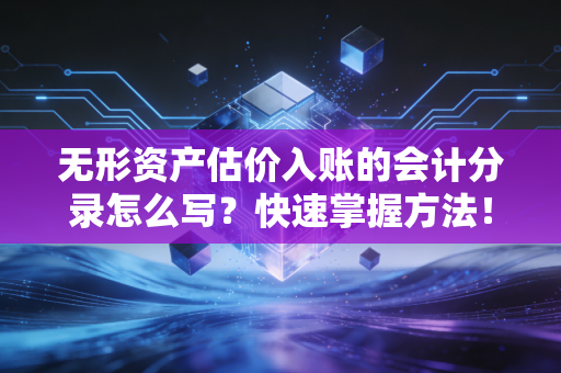 无形资产估价入账的会计分录怎么写？快速掌握方法！