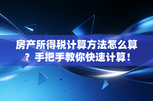 房产所得税计算方法怎么算?手把手教你快速计算!