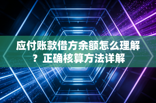 应付账款借方余额怎么理解？正确核算方法详解