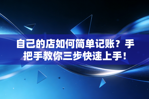 自己的店如何简单记账？手把手教你三步快速上手！