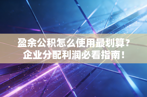 盈余公积怎么使用最划算？企业分配利润必看指南！