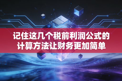 记住这几个税前利润公式的计算方法让财务更加简单