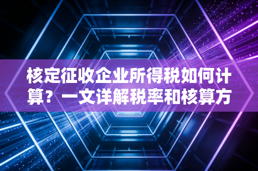 核定征收企业所得税如何计算?一文详解税率和核算方法!