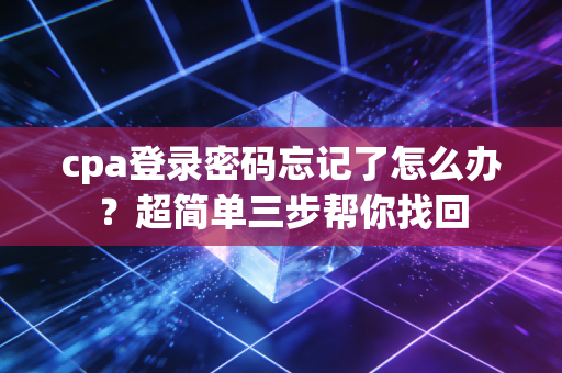 cpa登录密码忘记了怎么办？超简单三步帮你找回