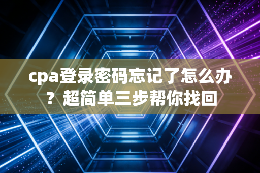 cpa登录密码忘记了怎么办?超简单三步帮你找回