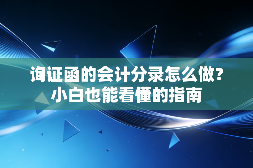 询证函的会计分录怎么做?小白也能看懂的指南