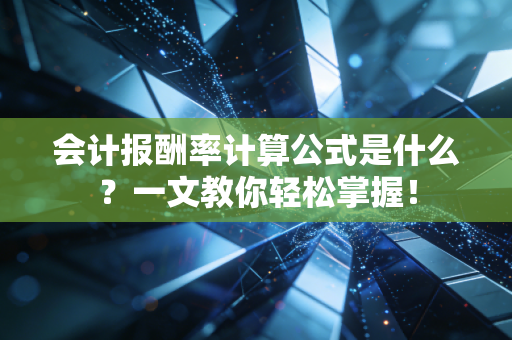 会计报酬率计算公式是什么？一文教你轻松掌握！