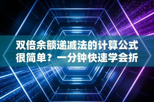 双倍余额递减法的计算公式很简单？一分钟快速学会折旧计算！