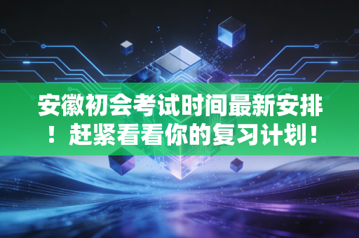 安徽初会考试时间最新安排!赶紧看看你的复习计划!