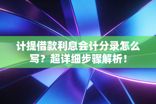 计提借款利息会计分录怎么写?超详细步骤解析!