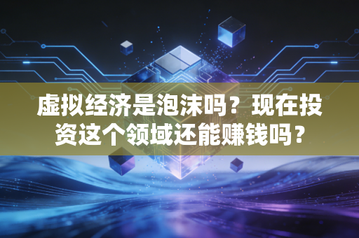 虚拟经济是泡沫吗?现在投资这个领域还能赚钱吗?